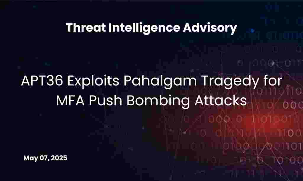 APT36 Exploits Pahalgam Tragedy for MFA Push Bombing Attacks