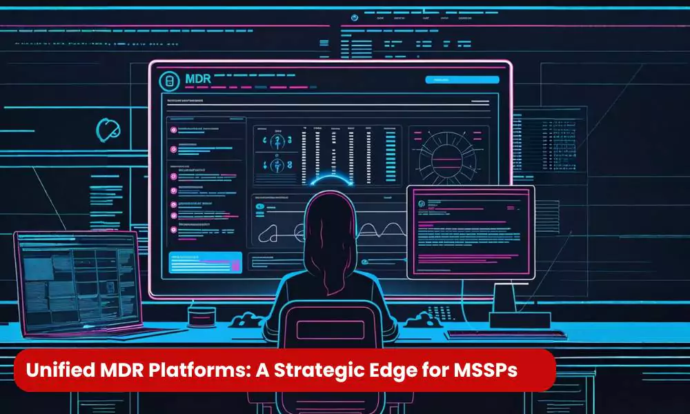 Unified MDR Platforms: A Strategic Edge for MSSPs