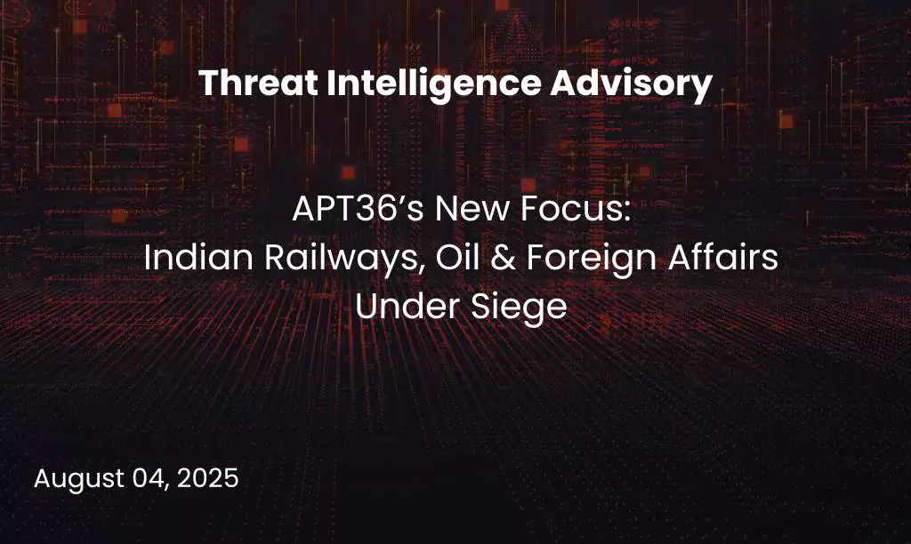 APT36’s New Focus - Indian Railways, Oil & Foreign Affairs