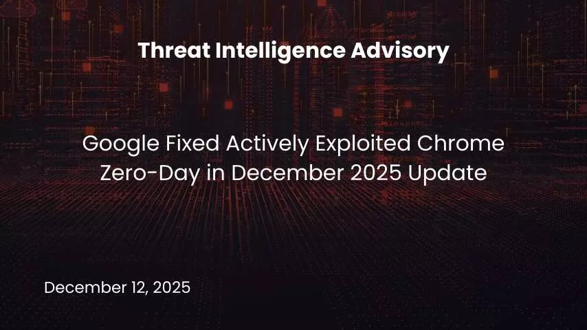Patch Now: Google Fixed Actively Exploited Chrome Zero-Day in December 2025 Update