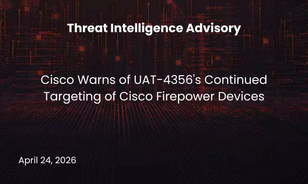 Cisco Warns of UAT-4356’s Continued Targeting of Cisco Firepower Devices
